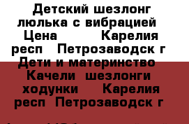 Детский шезлонг-люлька с вибрацией › Цена ­ 500 - Карелия респ., Петрозаводск г. Дети и материнство » Качели, шезлонги, ходунки   . Карелия респ.,Петрозаводск г.